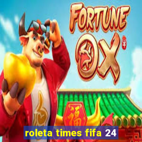 roleta times fifa 24